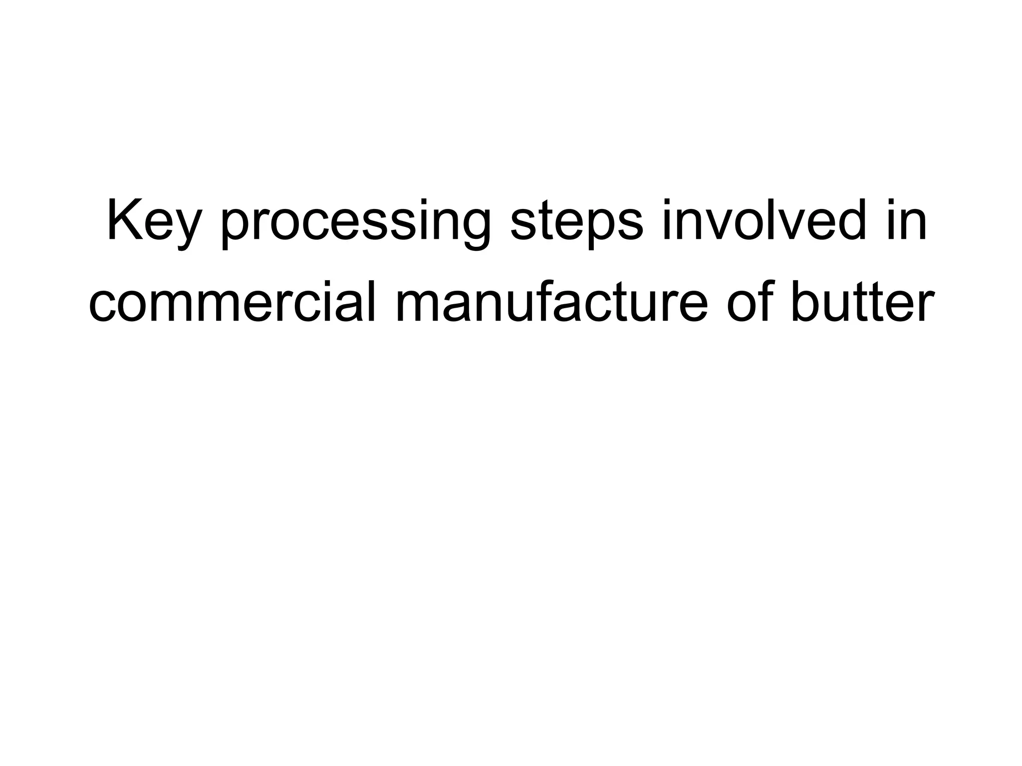 Key processing steps involved in
commercial manufacture of butter
 