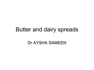 Butter and dairy spreads
Dr AYSHA SAMEEN
 