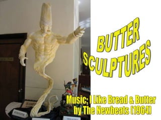 BUTTER SCULPTURES Music; I Like Bread & Butter by The Newbeats (1964) 