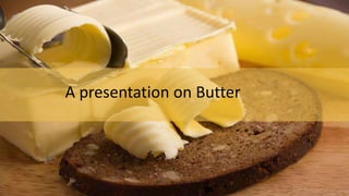 A presentation on Butter
 