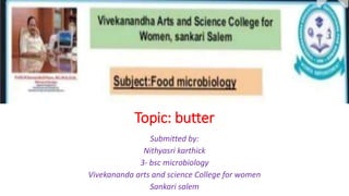 Topic: butter
Submitted by:
Nithyasri karthick
3- bsc microbiology
Vivekananda arts and science College for women
Sankari salem
 