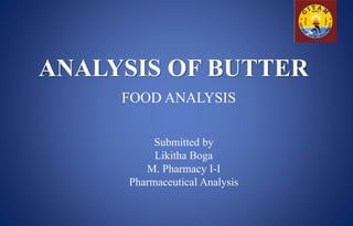 ANALYSIS OF BUTTER
FOOD ANALYSIS
Submitted by
Likitha Boga
M. Pharmacy I-I
Pharmaceutical Analysis
 