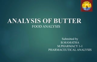 ANALYSIS OF BUTTER
FOOD ANALYSIS
Submitted by
B.MAMATHA
M.PHARMACY 1-1
PHARMACEUTICALANALYSIS
 