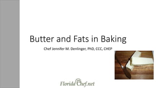 Butter and Fats in Baking
Chef Jennifer M. Denlinger, PhD, CCC, CHEP
 