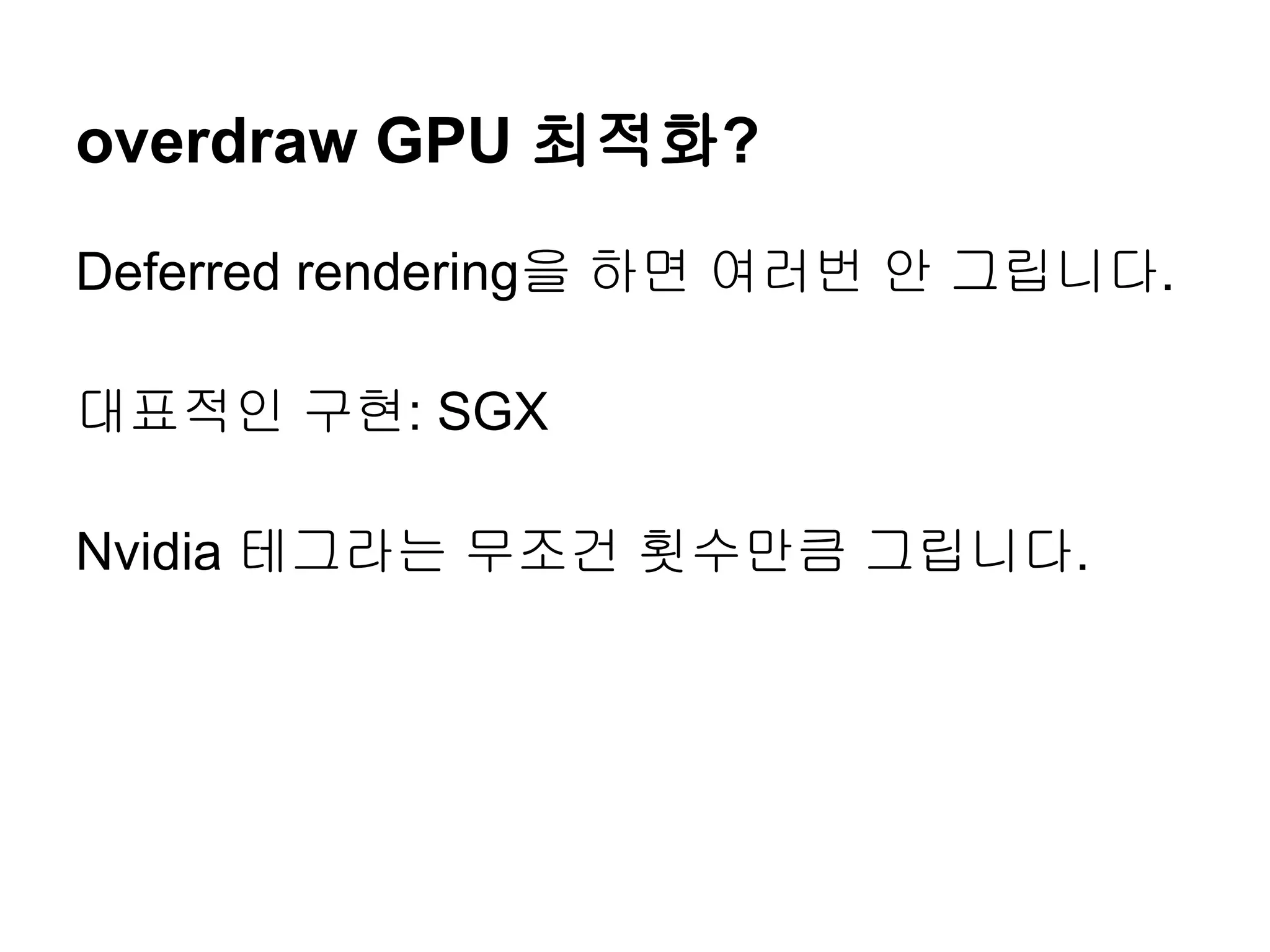 overdraw GPU 최적화?

Deferred rendering을 하면 여러번 안 그립니다.

대표적인 구현: SGX

Nvidia 테그라는 무조건 횟수만큼 그립니다.
 