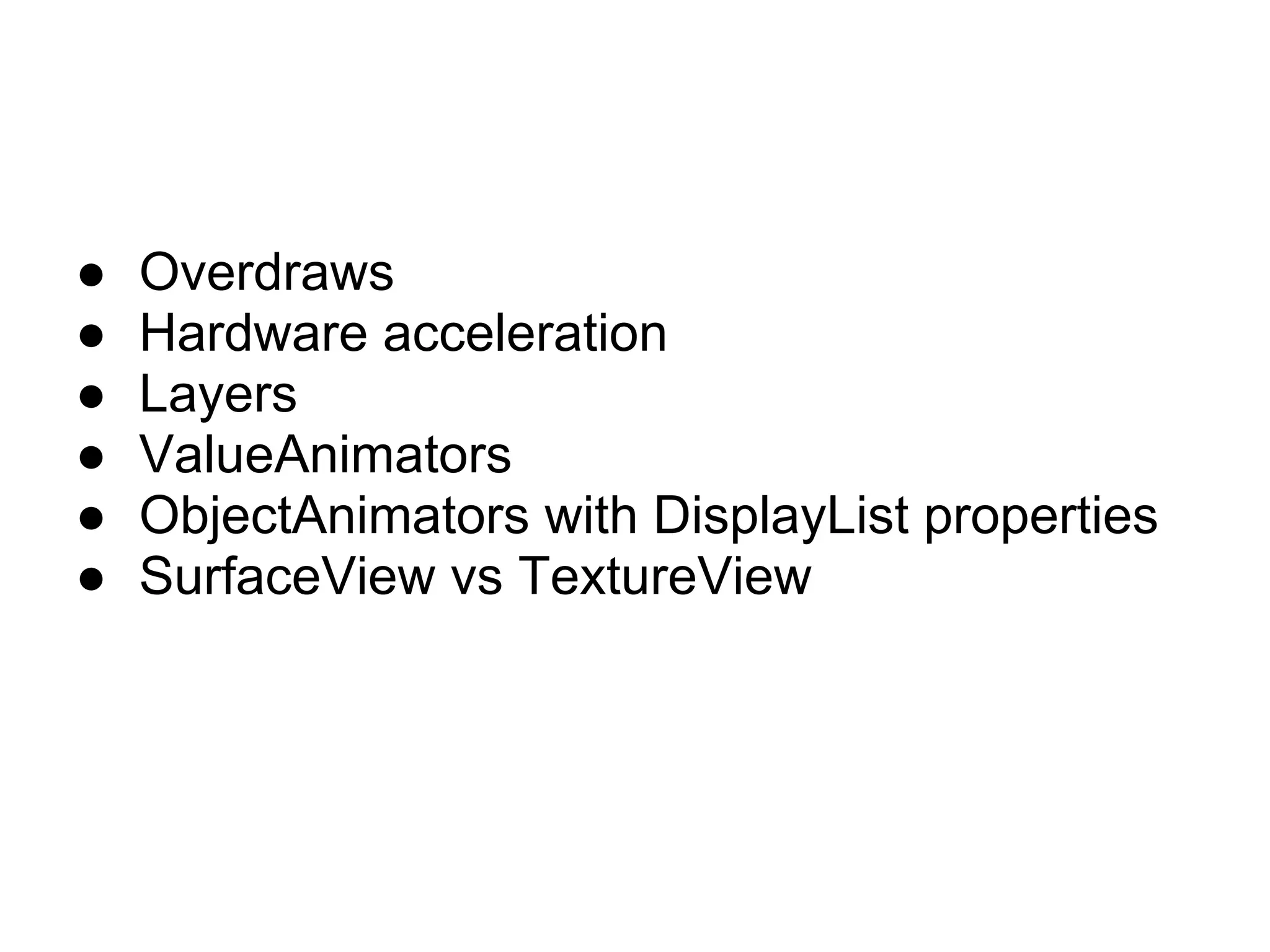 ●   Overdraws
●   Hardware acceleration
●   Layers
●   ValueAnimators
●   ObjectAnimators with DisplayList properties
●   SurfaceView vs TextureView
 