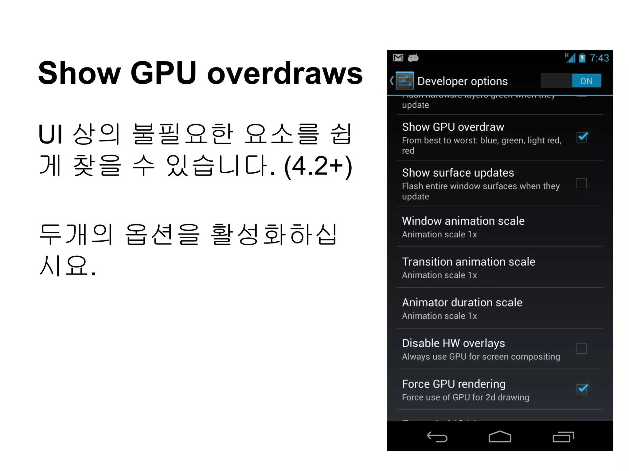 Show GPU overdraws
UI 상의 불필요한 요소를 쉽
게 찾을 수 있습니다. (4.2+)

두개의 옵션을 활성화하십
시요.
 