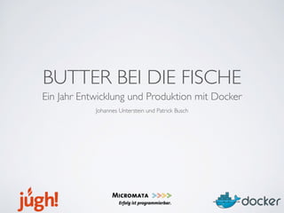 BUTTER BEI DIE FISCHE
Ein Jahr Entwicklung und Produktion mit Docker
Johannes Unterstein und Patrick Busch
 