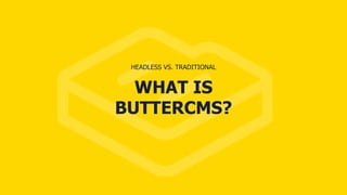 WHAT IS
BUTTERCMS?
HEADLESS VS. TRADITIONAL
 