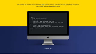 THE CONTENT API OUTPUTS YOUR CONTENT IN JSON FORMAT, WHICH IS CONSUMED BY YOUR APPLICATION TO DISPLAY
THE CONTENT IN YOUR OWN BRANDED THEME
CONTENT API
 