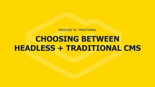 CHOOSING BETWEEN
HEADLESS + TRADITIONAL CMS
HEADLESS VS. TRADITIONAL
 