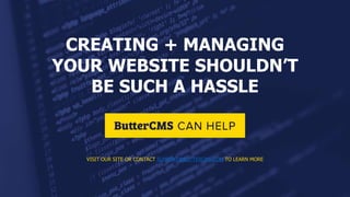 CREATING + MANAGING
YOUR WEBSITE SHOULDN’T
BE SUCH A HASSLE
VISIT OUR SITE OR CONTACT SUPPORT@BUTTERCMS.COM TO LEARN MORE
 