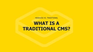 WHAT IS A
TRADITIONAL CMS?
HEADLESS VS. TRADITIONAL
 