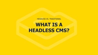 WHAT IS A
HEADLESS CMS?
HEADLESS VS. TRADITIONAL
 