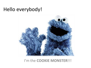 Hello everybody! I’m the  COOKIE MONSTER !!! 