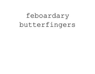 feboardary
butterfingers
 