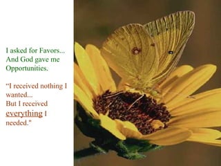 I asked for Favors... And God gave me  Opportunities.  “ I received nothing I wanted... But I received  everything  I needed." 