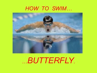 HOW TO SWIM…

…BUTTERFLY.

 