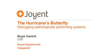 The Hurricane’s Butterﬂy
Debugging pathologically performing systems
CTO
bryan@joyent.com
Bryan Cantrill
@bcantrill
 
