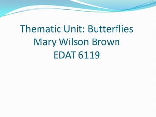 Thematic Unit: ButterfliesMary Wilson BrownEDAT 6119 