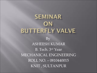 By
ASHEESH KUMAR
B. Tech. 3rd
Year
MECHANICAL ENGINEERING
ROLL NO. C 0810440015
KNIT , SULTANPUR
 