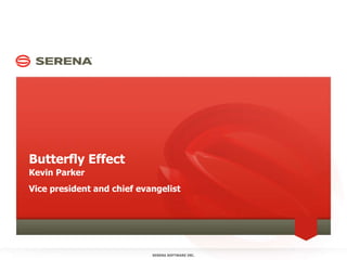 Butterfly Effect Kevin Parker Vice president and chief evangelist SERENA SOFTWARE INC. 