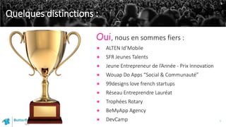 Oui, nous en sommes fiers :
 ALTEN Id’Mobile
 SFR Jeunes Talents
 Jeune Entrepreneur de l’Année - Prix Innovation
 Wou...