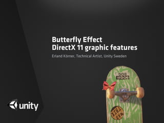 Butterﬂy Effect
DirectX 11 graphic features
Erland Körner, Technical Artist, Unity Sweden
 