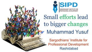 Small efforts lead
to bigger changes
Muhammad Yusuf
Sargodhians’ Institute for
Professional Development
Rashidabad
 