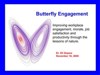 Dr. Eli Sopow November 16, 2009 Improving workplace engagement, morale, job satisfaction and productivity through the lessons of nature. Butterfly Engagement 