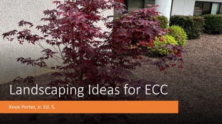 Landscaping Ideas for ECC
Knox Porter, Jr. Ed. S.
 