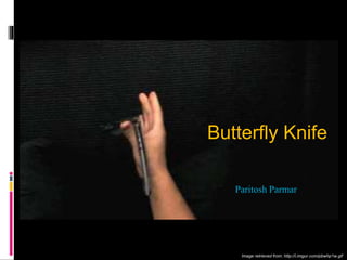 Butterfly Knife
Paritosh Parmar
Image retrieved from: http://i.imgur.com/pbwhp1w.gif
 