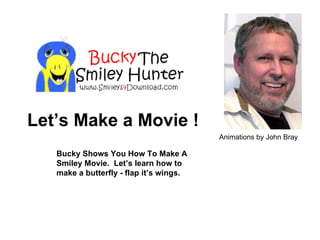 Bucky Shows You How To Make A Smiley Movie.  Let’s learn how to make a butterfly - flap it’s wings. Let’s Make a Movie ! Animations by John Bray Get FREE Smiley  Downoads 