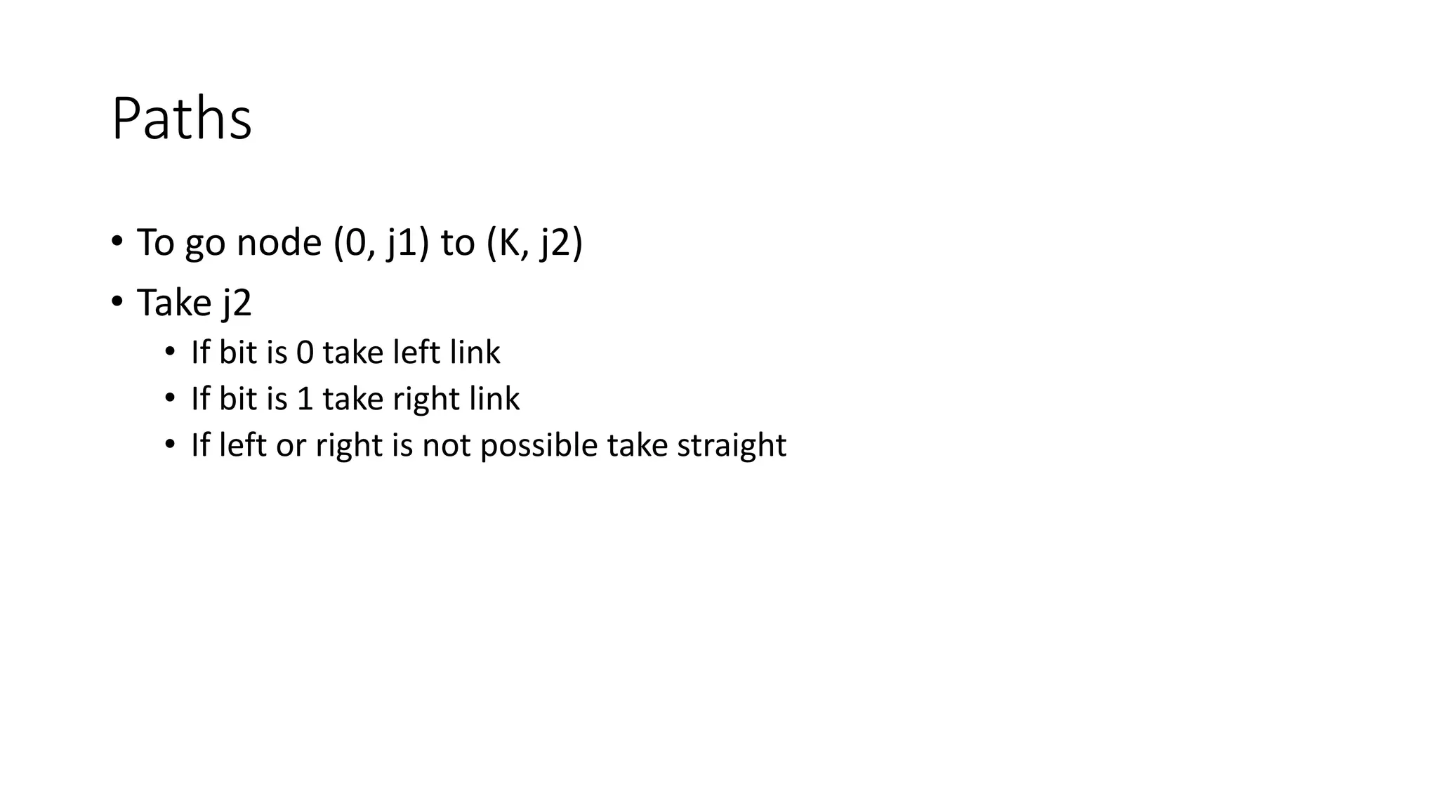 Paths
• To go node (0, j1) to (K, j2)
• Take j2
• If bit is 0 take left link
• If bit is 1 take right link
• If left or right is not possible take straight
 