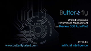 Unified Employee
Performance Management
and Review 360 AutoPilot
driven by
artificial intelligencewww.butterflytalent.com
 