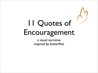 11 Quotes of
Encouragement
a visual narrative
inspired by butterﬂies
 