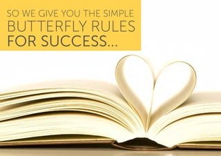 SO WE GIVE YOU THE SIMPLE
BUTTERFLY RULES
FOR SUCCESS...
 