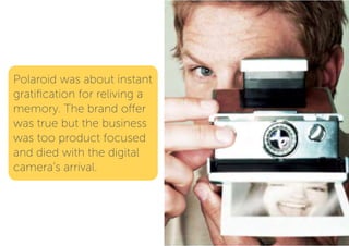 Polaroid was about instant
gratification for reliving a
memory. The brand offer
was true but the business
was too product ...