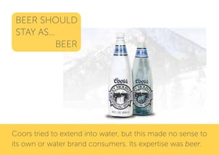 BEER SHOULD
 STAY AS...
            BEER




Coors tried to extend into water, but this made no sense to
its own or water ...