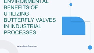 ENVIRONMENTAL
BENEFITS OF
UTILIZING
BUTTERFLY VALVES
IN INDUSTRIAL
PROCESSES
www.valvulasfevisa.com
 
