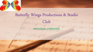 PROGRAM OVERVIEW
Butterfly Wings Productions & Studio
Club
 