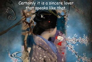 Certainly it is a sincere lover
that speaks like that.
 