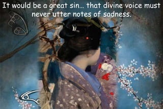 It would be a great sin… that divine voice must
never utter notes of sadness.
 