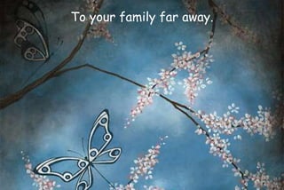 To your family far away.
 