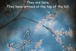 They are here.
They have arrived at the top of the hill.
 