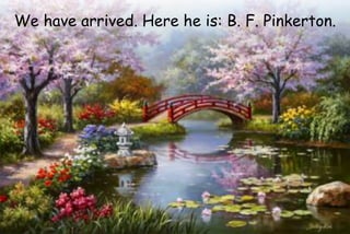 We have arrived. Here he is: B. F. Pinkerton.
 