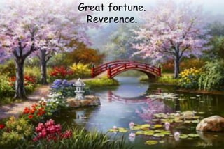 Great fortune.
Reverence.
 