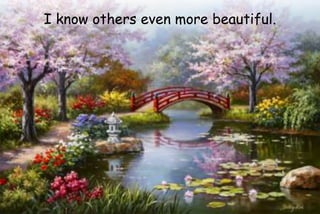 I know others even more beautiful.
 