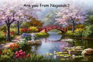 Are you from Nagasaki?
 