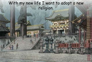 With my new life I want to adopt a new
religion.
 